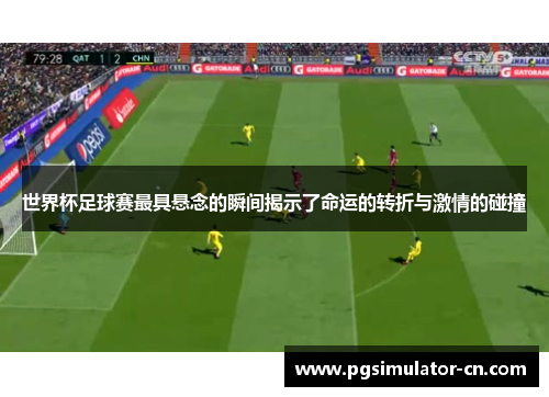 世界杯足球赛最具悬念的瞬间揭示了命运的转折与激情的碰撞