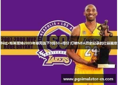 科比·布莱恩特2003年单月轰下9场50+得分 打破NBA历史纪录的壮丽篇章