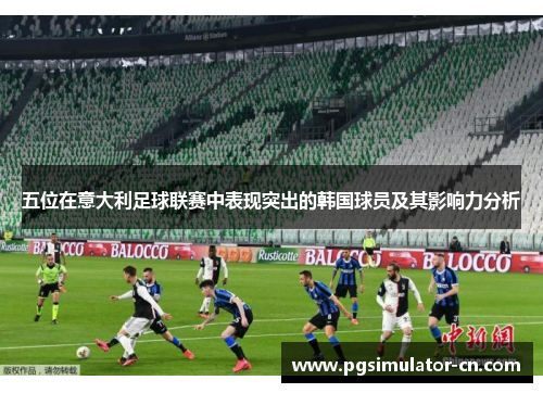 五位在意大利足球联赛中表现突出的韩国球员及其影响力分析