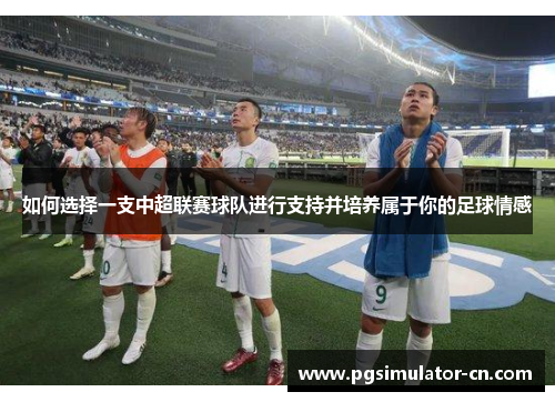 如何选择一支中超联赛球队进行支持并培养属于你的足球情感