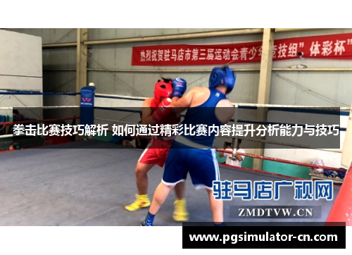 拳击比赛技巧解析 如何通过精彩比赛内容提升分析能力与技巧