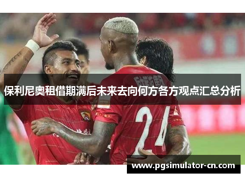 保利尼奥租借期满后未来去向何方各方观点汇总分析