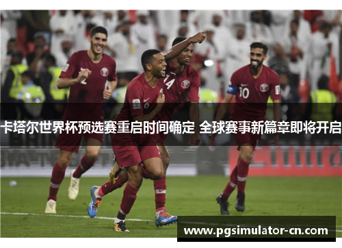 卡塔尔世界杯预选赛重启时间确定 全球赛事新篇章即将开启