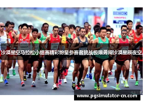 沙漠星空马拉松小组赛精彩纷呈参赛者挑战极限勇闯沙漠星辰夜空