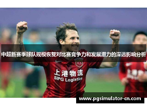 中超新赛季球队规模恢复对比赛竞争力和发展潜力的深远影响分析