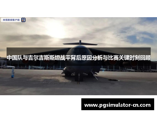 中国队与吉尔吉斯斯坦战平背后原因分析与比赛关键时刻回顾