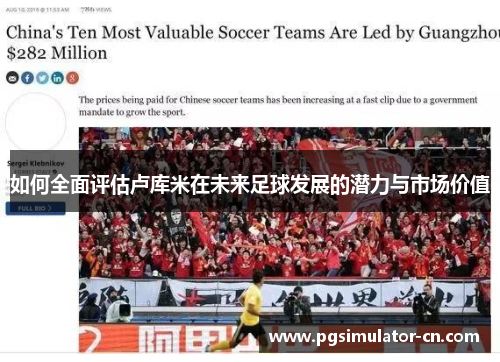 如何全面评估卢库米在未来足球发展的潜力与市场价值