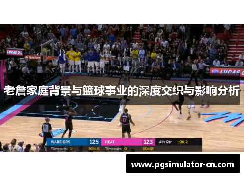 老詹家庭背景与篮球事业的深度交织与影响分析