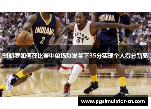 班凯罗如何在比赛中单场爆发拿下35分实现个人得分新高