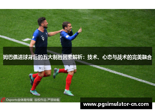 姆巴佩进球背后的五大制胜因素解析：技术、心态与战术的完美融合