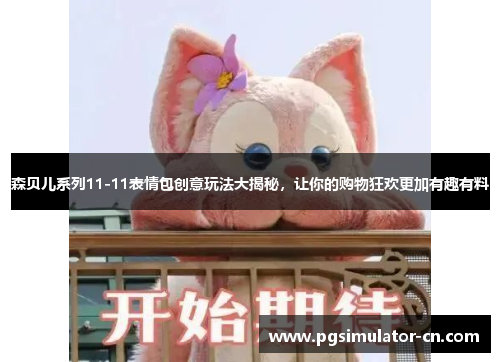 森贝儿系列11-11表情包创意玩法大揭秘，让你的购物狂欢更加有趣有料