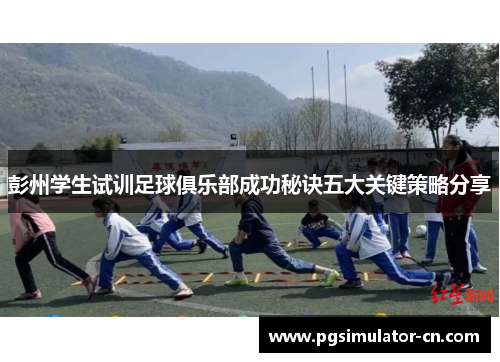 彭州学生试训足球俱乐部成功秘诀五大关键策略分享