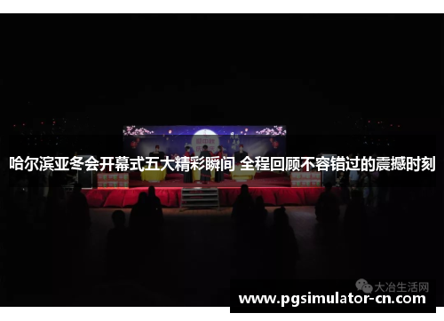 哈尔滨亚冬会开幕式五大精彩瞬间 全程回顾不容错过的震撼时刻