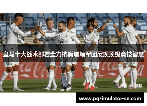 皇马十大战术部署全力抗衡蝙蝠军团展现顶级竞技智慧