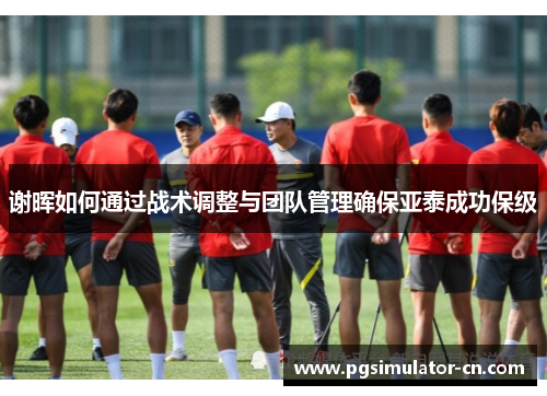 谢晖如何通过战术调整与团队管理确保亚泰成功保级