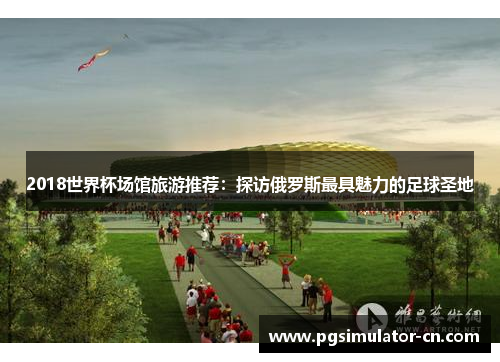 2018世界杯场馆旅游推荐：探访俄罗斯最具魅力的足球圣地