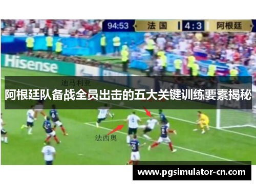 阿根廷队备战全员出击的五大关键训练要素揭秘