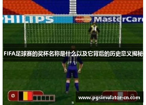 FIFA足球赛的奖杯名称是什么以及它背后的历史意义揭秘