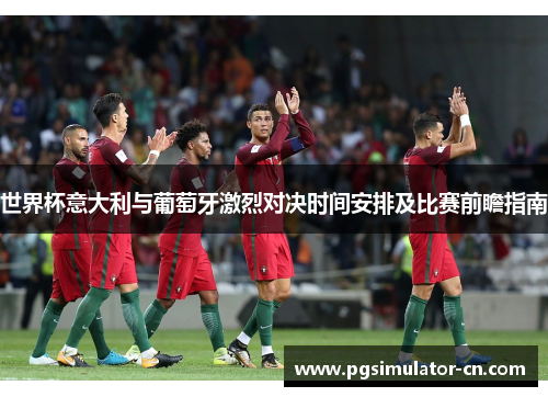 世界杯意大利与葡萄牙激烈对决时间安排及比赛前瞻指南