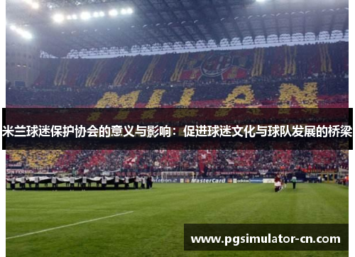 米兰球迷保护协会的意义与影响：促进球迷文化与球队发展的桥梁