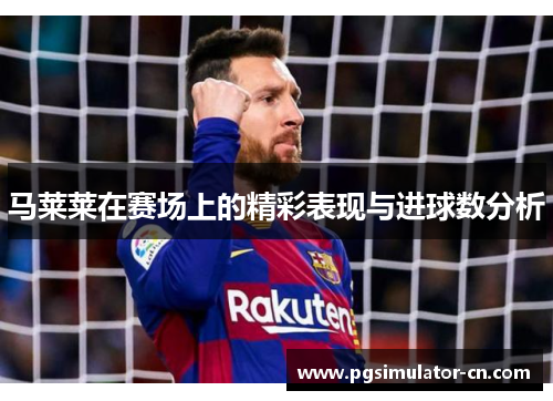 马莱莱在赛场上的精彩表现与进球数分析