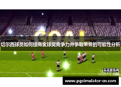 切尔西球员如何提高金球奖竞争力并争取荣誉的可能性分析