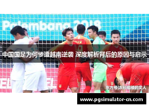 中国国足为何惨遭越南逆袭 深度解析背后的原因与启示
