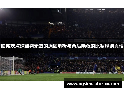 哈弗茨点球被判无效的原因解析与背后隐藏的比赛规则真相 哈弗茨点球被判无效的原因解析与背后隐藏的比赛规则真相