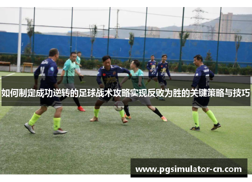如何制定成功逆转的足球战术攻略实现反败为胜的关键策略与技巧 如何制定成功逆转的足球战术攻略实现反败为胜的关键策略与技巧