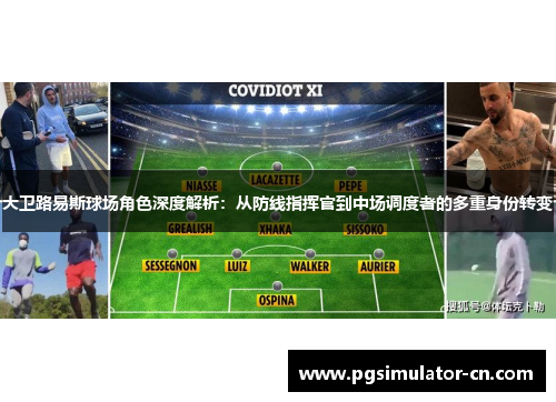 大卫路易斯球场角色深度解析:从防线指挥官到中场调度者的多重身份转变 大卫路易斯球场角色深度解析:从防线指挥官到中场调度者的多重身份转变