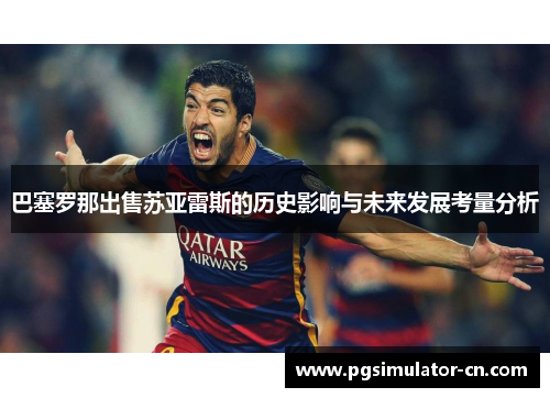 巴塞罗那出售苏亚雷斯的历史影响与未来发展考量分析 巴塞罗那出售苏亚雷斯的历史影响与未来发展考量分析