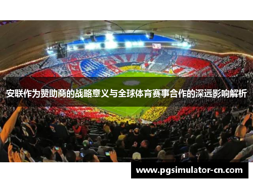 安联作为赞助商的战略意义与全球体育赛事合作的深远影响解析 安联作为赞助商的战略意义与全球体育赛事合作的深远影响解析