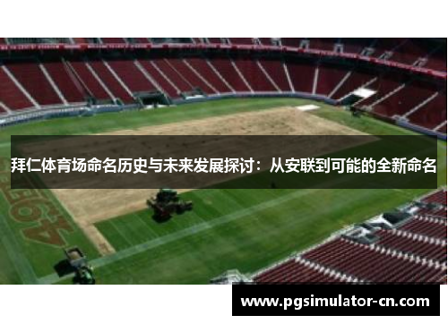 拜仁体育场命名历史与未来发展探讨：从安联到可能的全新命名