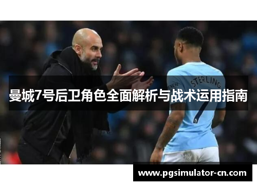 曼城7号后卫角色全面解析与战术运用指南 曼城7号后卫角色全面解析与战术运用指南