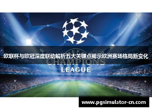 欧联杯与欧冠深度联动解析五大关键点揭示欧洲赛场格局新变化 欧联杯与欧冠深度联动解析五大关键点揭示欧洲赛场格局新变化