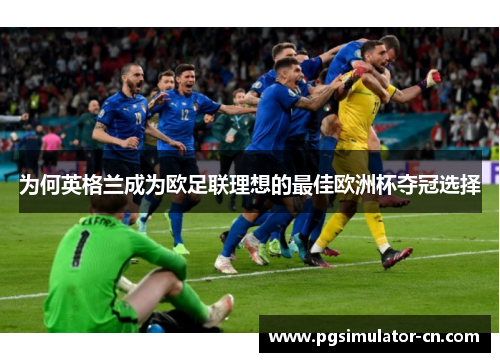 为何英格兰成为欧足联理想的最佳欧洲杯夺冠选择 为何英格兰成为欧足联理想的最佳欧洲杯夺冠选择
