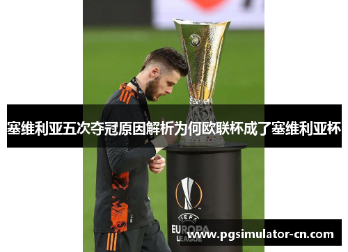 塞维利亚五次夺冠原因解析为何欧联杯成了塞维利亚杯 塞维利亚五次夺冠原因解析为何欧联杯成了塞维利亚杯