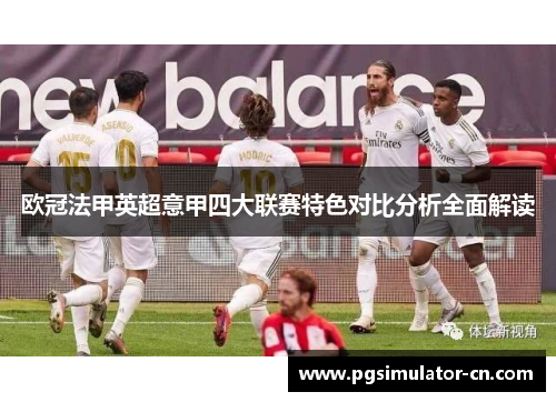 欧冠法甲英超意甲四大联赛特色对比分析全面解读 欧冠法甲英超意甲四大联赛特色对比分析全面解读